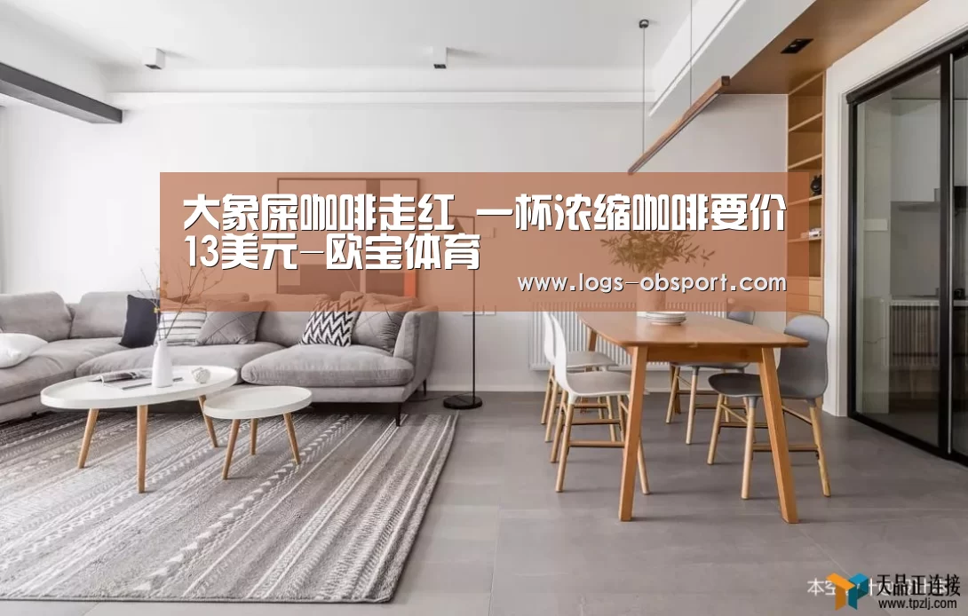 大象屎咖啡走红 一杯浓缩咖啡要价13美元-欧宝体育(图1) ob体育平台