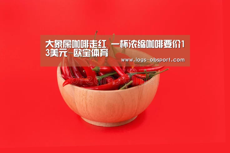 大象屎咖啡走红 一杯浓缩咖啡要价13美元-欧宝体育(图3) OB体育